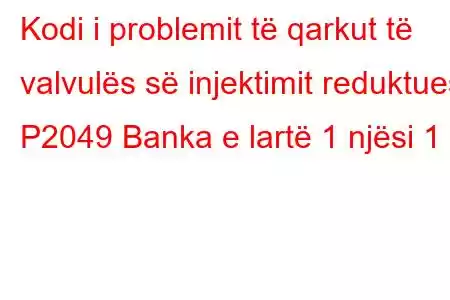 Kodi i problemit të qarkut të valvulës së injektimit reduktues P2049 Banka e lartë 1 njësi 1