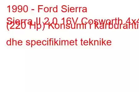 1990 - Ford Sierra
Sierra II 2.0 16V Cosworth 4x4 (220 Hp) Konsumi i karburantit dhe specifikimet teknike