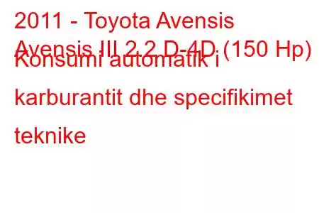 2011 - Toyota Avensis
Avensis III 2.2 D-4D (150 Hp) Konsumi automatik i karburantit dhe specifikimet teknike