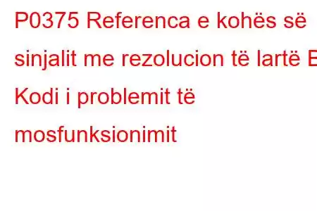 P0375 Referenca e kohës së sinjalit me rezolucion të lartë B Kodi i problemit të mosfunksionimit