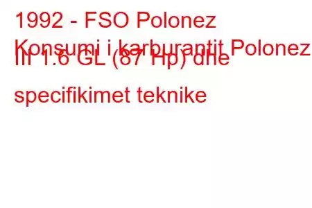 1992 - FSO Polonez
Konsumi i karburantit Polonez III 1.6 GL (87 Hp) dhe specifikimet teknike