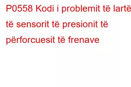 P0558 Kodi i problemit të lartë të sensorit të presionit të përforcuesit të frenave