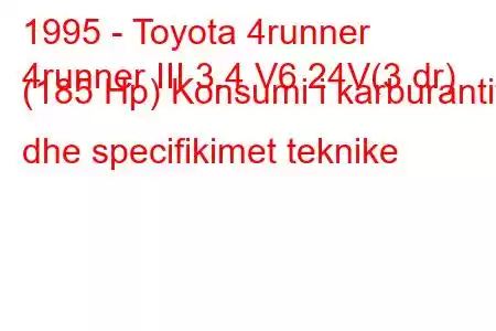 1995 - Toyota 4runner
4runner III 3.4 V6 24V(3 dr) (185 Hp) Konsumi i karburantit dhe specifikimet teknike