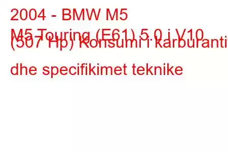 2004 - BMW M5
M5 Touring (E61) 5.0 i V10 (507 Hp) Konsumi i karburantit dhe specifikimet teknike