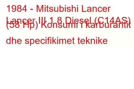 1984 - Mitsubishi Lancer
Lancer III 1.8 Diesel (C14AS) (58 Hp) Konsumi i karburantit dhe specifikimet teknike