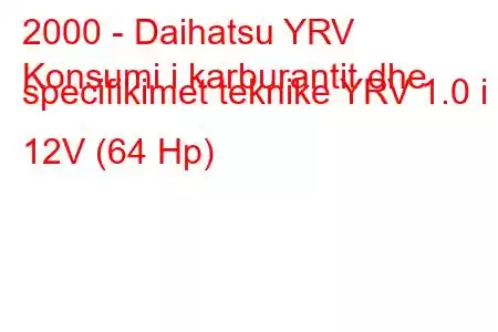 2000 - Daihatsu YRV
Konsumi i karburantit dhe specifikimet teknike YRV 1.0 i 12V (64 Hp)