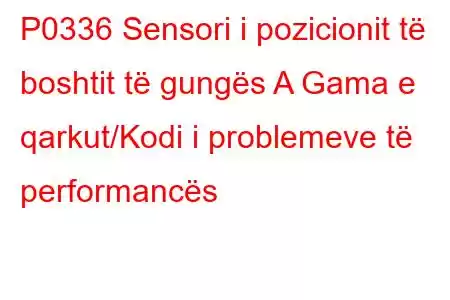 P0336 Sensori i pozicionit të boshtit të gungës A Gama e qarkut/Kodi i problemeve të performancës