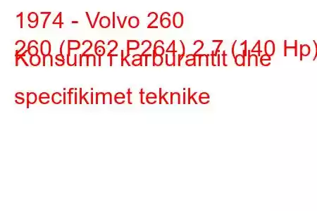 1974 - Volvo 260
260 (P262,P264) 2.7 (140 Hp) Konsumi i karburantit dhe specifikimet teknike