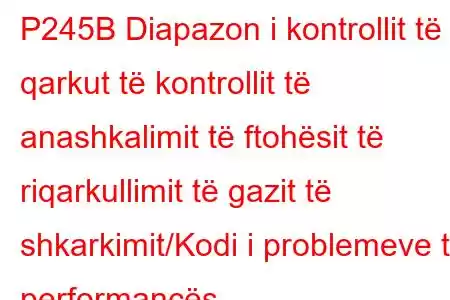 P245B Diapazon i kontrollit të qarkut të kontrollit të anashkalimit të ftohësit të riqarkullimit të gazit të shkarkimit/Kodi i problemeve të performancës