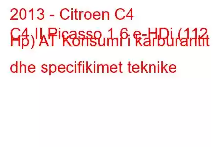 2013 - Citroen C4
C4 II Picasso 1.6 e-HDi (112 Hp) AT Konsumi i karburantit dhe specifikimet teknike