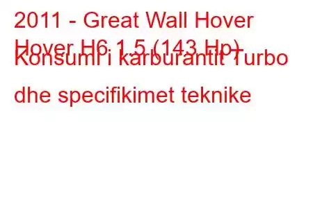 2011 - Great Wall Hover
Hover H6 1.5 (143 Hp) Konsumi i karburantit Turbo dhe specifikimet teknike