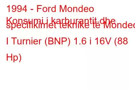 1994 - Ford Mondeo
Konsumi i karburantit dhe specifikimet teknike të Mondeo I Turnier (BNP) 1.6 i 16V (88 Hp)