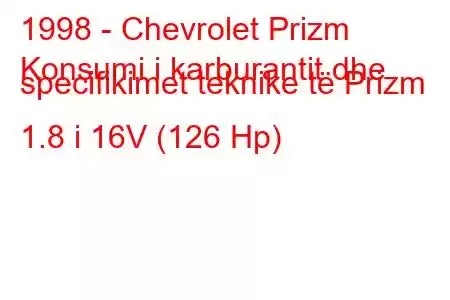 1998 - Chevrolet Prizm
Konsumi i karburantit dhe specifikimet teknike të Prizm 1.8 i 16V (126 Hp)