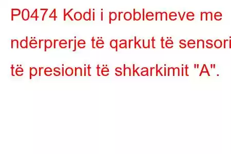 P0474 Kodi i problemeve me ndërprerje të qarkut të sensorit të presionit të shkarkimit 