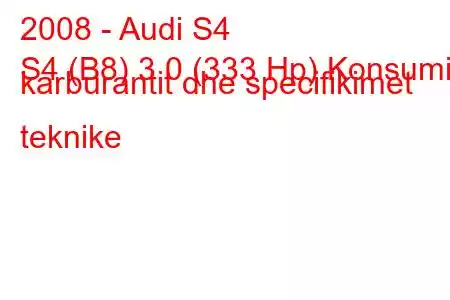 2008 - Audi S4
S4 (B8) 3.0 (333 Hp) Konsumi i karburantit dhe specifikimet teknike