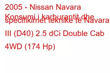 2005 - Nissan Navara
Konsumi i karburantit dhe specifikimet teknike të Navara III (D40) 2.5 dCi Double Cab 4WD (174 Hp)