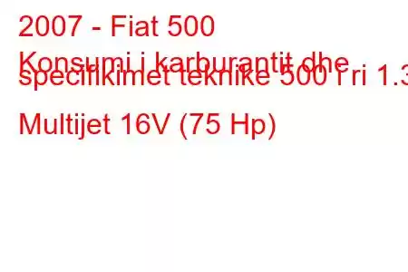 2007 - Fiat 500
Konsumi i karburantit dhe specifikimet teknike 500 i ri 1.3 Multijet 16V (75 Hp)