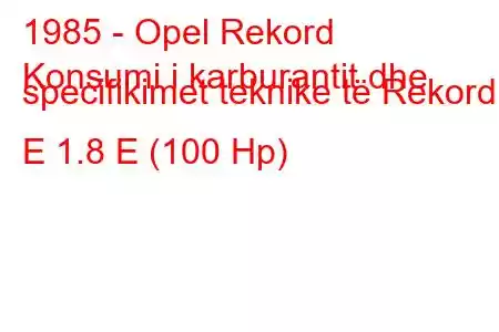 1985 - Opel Rekord
Konsumi i karburantit dhe specifikimet teknike të Rekord E 1.8 E (100 Hp)