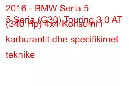 2016 - BMW Seria 5
5 Seria (G30) Touring 3.0 AT (340 Hp) 4x4 Konsumi i karburantit dhe specifikimet teknike