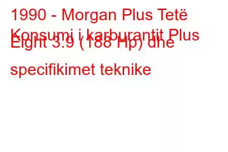 1990 - Morgan Plus Tetë
Konsumi i karburantit Plus Eight 3.9 (188 Hp) dhe specifikimet teknike