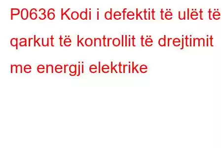 P0636 Kodi i defektit të ulët të qarkut të kontrollit të drejtimit me energji elektrike