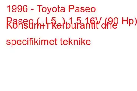 1996 - Toyota Paseo
Paseo (_L5_) 1.5 16V (90 Hp) Konsumi i karburantit dhe specifikimet teknike