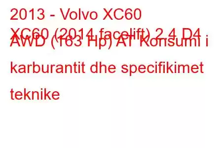 2013 - Volvo XC60
XC60 (2014 facelift) 2.4 D4 AWD (163 Hp) AT Konsumi i karburantit dhe specifikimet teknike