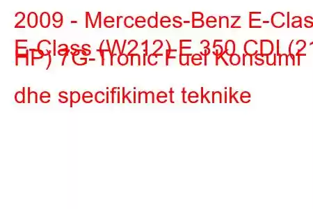 2009 - Mercedes-Benz E-Class
E-Class (W212) E 350 CDI (211 HP) 7G-Tronic Fuel Konsumi dhe specifikimet teknike