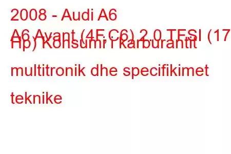 2008 - Audi A6
A6 Avant (4F,C6) 2.0 TFSI (170 Hp) Konsumi i karburantit multitronik dhe specifikimet teknike