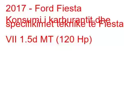 2017 - Ford Fiesta
Konsumi i karburantit dhe specifikimet teknike të Fiesta VII 1.5d MT (120 Hp)