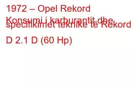 1972 – Opel Rekord
Konsumi i karburantit dhe specifikimet teknike të Rekord D 2.1 D (60 Hp)