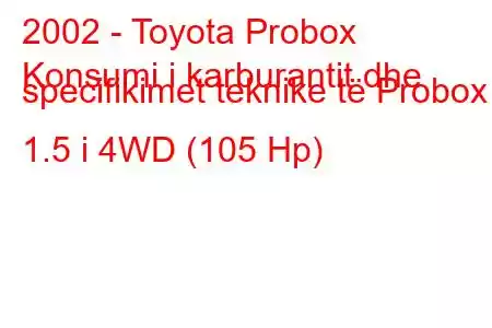 2002 - Toyota Probox
Konsumi i karburantit dhe specifikimet teknike të Probox 1.5 i 4WD (105 Hp)