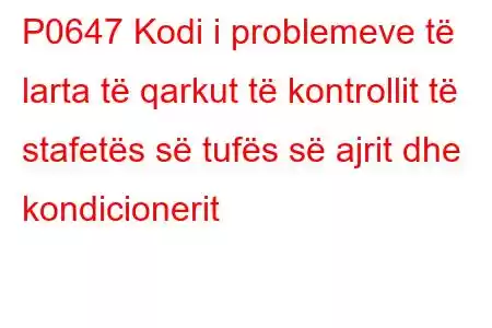 P0647 Kodi i problemeve të larta të qarkut të kontrollit të stafetës së tufës së ajrit dhe kondicionerit