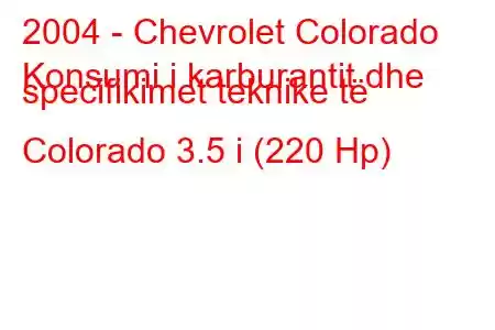 2004 - Chevrolet Colorado
Konsumi i karburantit dhe specifikimet teknike të Colorado 3.5 i (220 Hp)