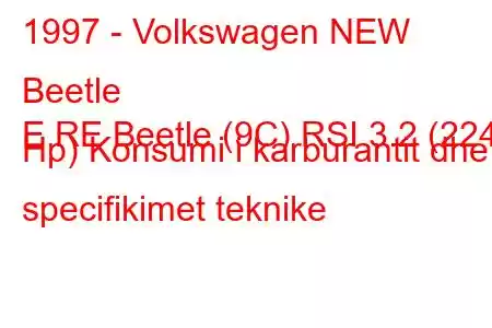 1997 - Volkswagen NEW Beetle
E RE Beetle (9C) RSI 3.2 (224 Hp) Konsumi i karburantit dhe specifikimet teknike