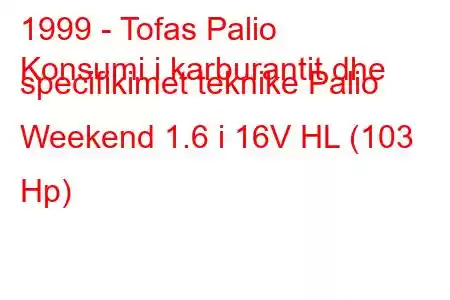 1999 - Tofas Palio
Konsumi i karburantit dhe specifikimet teknike Palio Weekend 1.6 i 16V HL (103 Hp)