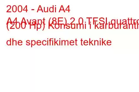 2004 - Audi A4
A4 Avant (8E) 2.0 TFSI quattro (200 Hp) Konsumi i karburantit dhe specifikimet teknike