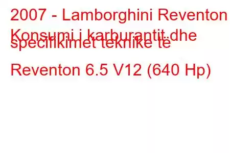 2007 - Lamborghini Reventon
Konsumi i karburantit dhe specifikimet teknike të Reventon 6.5 V12 (640 Hp)