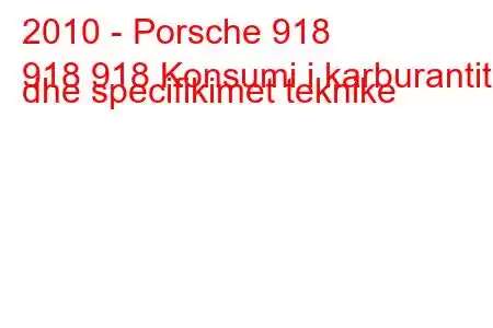 2010 - Porsche 918
918 918 Konsumi i karburantit dhe specifikimet teknike