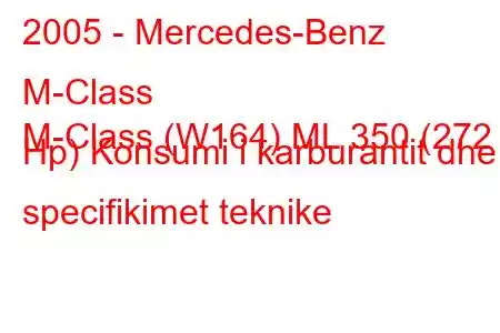 2005 - Mercedes-Benz M-Class
M-Class (W164) ML 350 (272 Hp) Konsumi i karburantit dhe specifikimet teknike