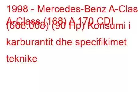 1998 - Mercedes-Benz A-Class
A-Class (168) A 170 CDI (668.008) (90 Hp) Konsumi i karburantit dhe specifikimet teknike