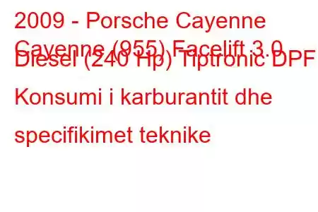 2009 - Porsche Cayenne
Cayenne (955) Facelift 3.0 Diesel (240 Hp) Tiptronic DPF Konsumi i karburantit dhe specifikimet teknike