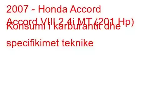 2007 - Honda Accord
Accord VIII 2.4i MT (201 Hp) Konsumi i karburantit dhe specifikimet teknike