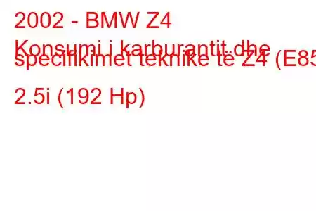 2002 - BMW Z4
Konsumi i karburantit dhe specifikimet teknike të Z4 (E85) 2.5i (192 Hp)