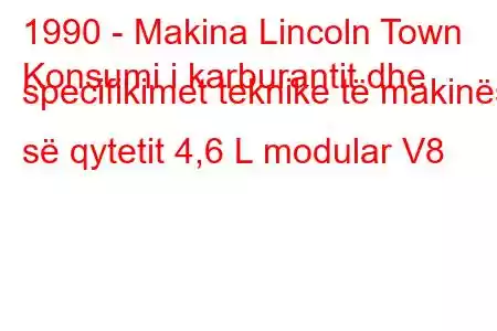 1990 - Makina Lincoln Town
Konsumi i karburantit dhe specifikimet teknike të makinës së qytetit 4,6 L modular V8