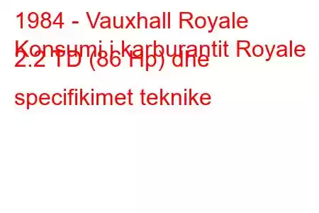 1984 - Vauxhall Royale
Konsumi i karburantit Royale 2.2 TD (86 Hp) dhe specifikimet teknike