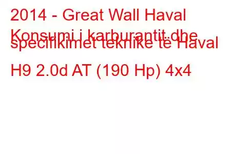 2014 - Great Wall Haval
Konsumi i karburantit dhe specifikimet teknike të Haval H9 2.0d AT (190 Hp) 4x4