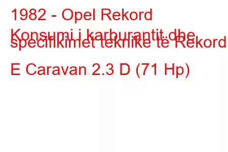 1982 - Opel Rekord
Konsumi i karburantit dhe specifikimet teknike të Rekord E Caravan 2.3 D (71 Hp)