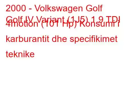 2000 - Volkswagen Golf
Golf IV Variant (1J5) 1.9 TDI 4motion (101 Hp) Konsumi i karburantit dhe specifikimet teknike