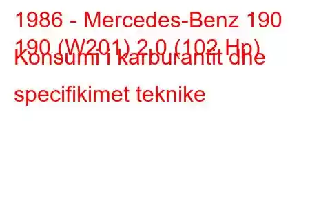 1986 - Mercedes-Benz 190
190 (W201) 2.0 (102 Hp) Konsumi i karburantit dhe specifikimet teknike